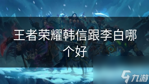 王者荣耀韩信跟李白哪个好