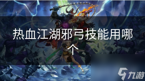 热血江湖邪弓技能用哪个