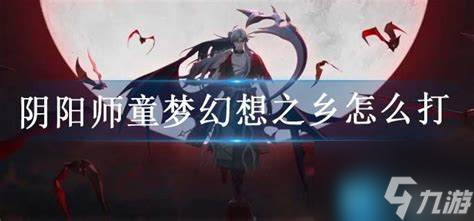 陰陽(yáng)師童夢(mèng)幻想之鄉(xiāng)怎么打