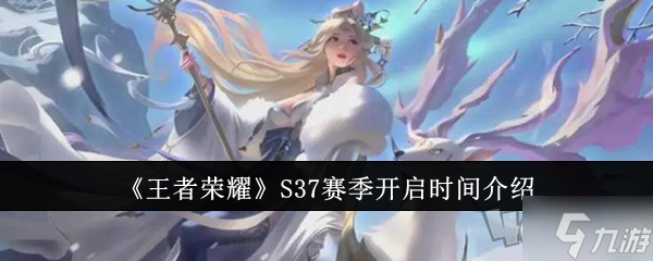 王者荣耀S37赛季什么时候开启 S37赛季开启时间一览