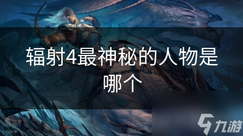 辐射4最神秘的人物是哪个