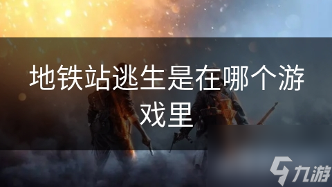 地铁站逃生是在哪个游戏里