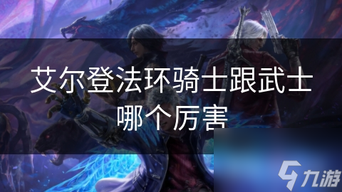 艾尔登法环骑士跟武士哪个厉害