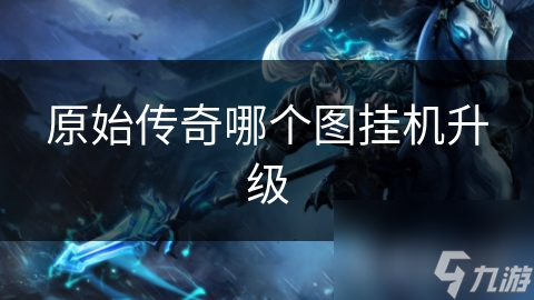 原始传奇哪个图挂机升级