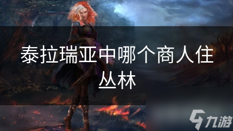 泰拉瑞亚中哪个商人住丛林