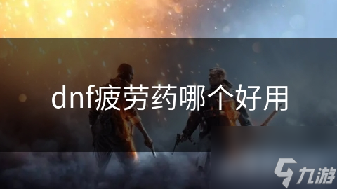 dnf疲劳药哪个好用