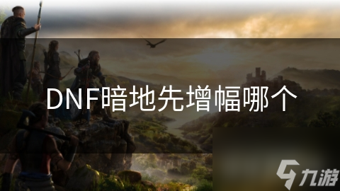 DNF暗地先增幅哪个