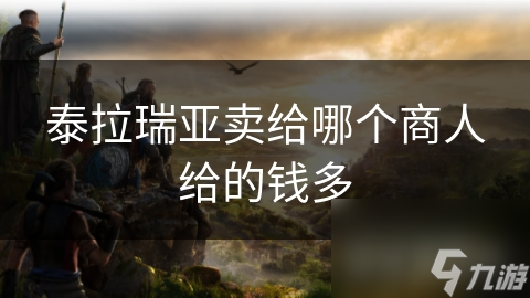泰拉瑞亚卖给哪个商人给的钱多
