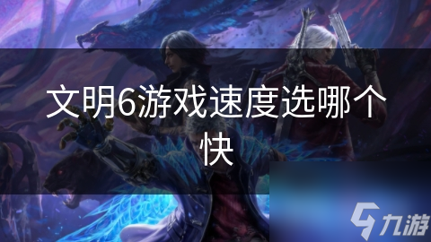 文明6游戏速度选哪个快