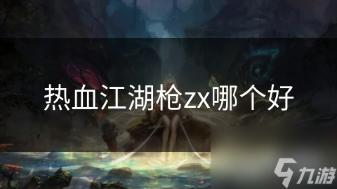 熱血江湖槍zx哪個好