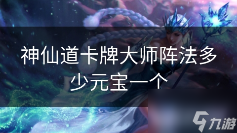 神仙道卡牌大师阵法多少元宝一个