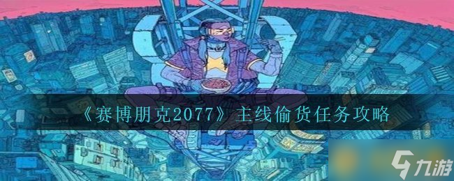 《賽博朋克2077》主線偷貨任務攻略