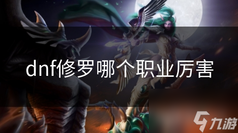 dnf修罗哪个职业厉害