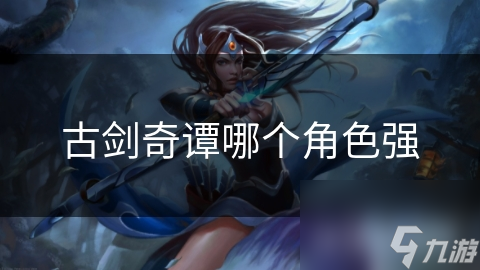 古剑奇谭哪个角色强