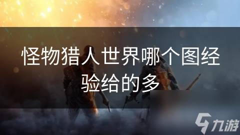 怪物猎人世界哪个图经验给的多