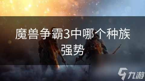 魔兽争霸3中哪个种族强势
