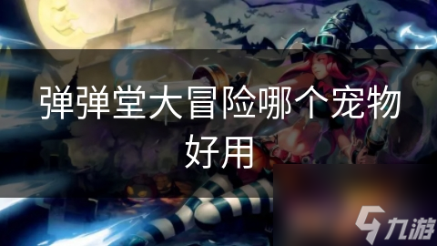 弹弹堂大冒险哪个宠物好用