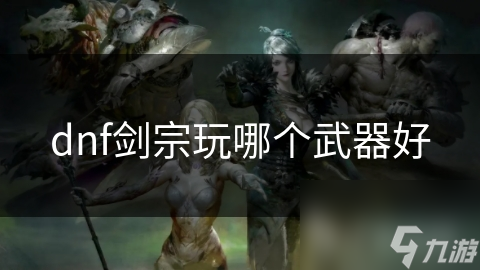 dnf劍宗玩哪個(gè)武器好