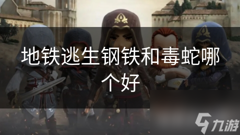 地铁逃生钢铁和毒蛇哪个好