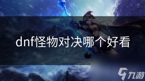 dnf怪物对决哪个好看