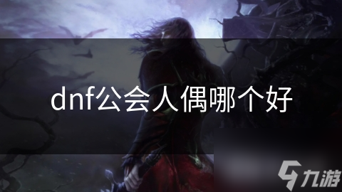 dnf公會人偶哪個(gè)好