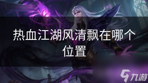 热血江湖风清飘在哪个位置