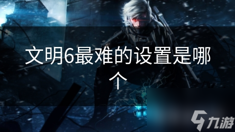 文明6最难的设置是哪个