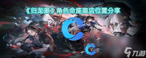 《歸龍潮》角色命座商店位置分享