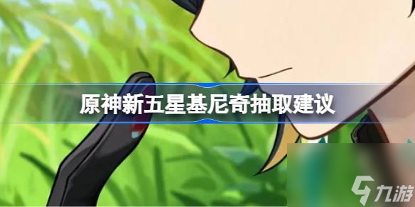 原神新五星基尼奇抽取建議