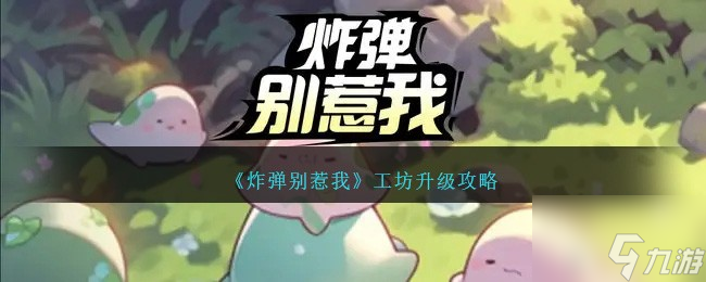 《炸弹别惹我》工坊升级攻略
