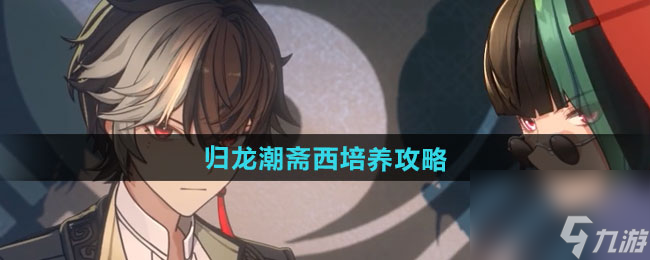 《歸龍潮》齋西培養(yǎng)攻略