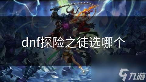 dnf探险之徒选哪个