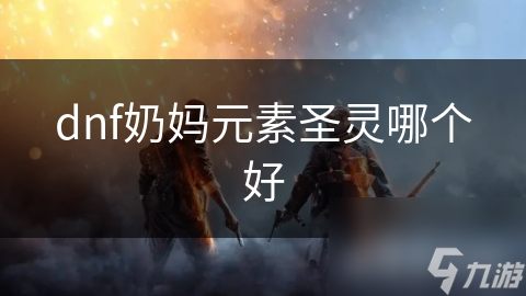 dnf奶媽元素圣靈哪個好