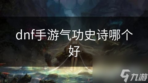 dnf手游氣功史詩(shī)哪個(gè)好