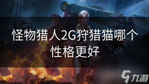 怪物獵人2G狩獵貓哪個性格更好