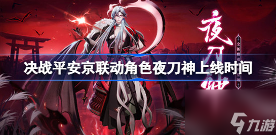 决战平安京联动角色夜刀神什么时间上线-联动角色夜刀神上线时间分享