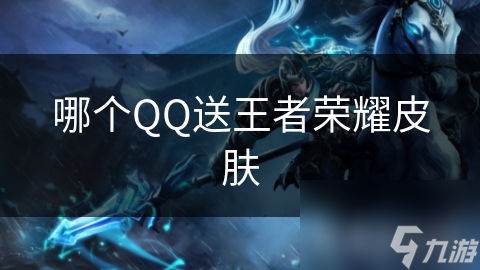 哪個(gè)QQ送王者榮耀皮膚