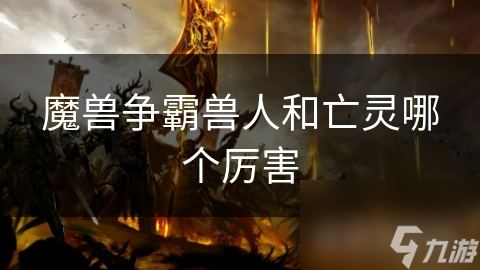 魔獸爭霸獸人和亡靈哪個(gè)厲害