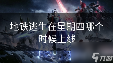 地铁逃生在星期四哪个时候上线