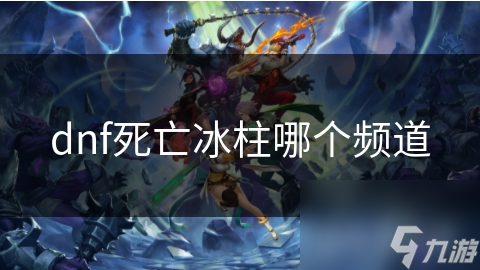 dnf死亡冰柱哪个频道
