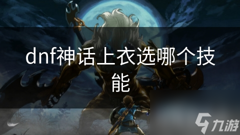dnf神話上衣選哪個(gè)技能