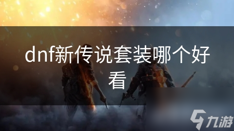 dnf新傳說套裝哪個(gè)好看