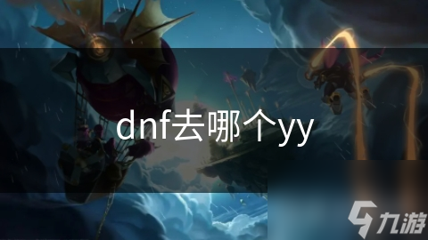 dnf去哪個(gè)yy