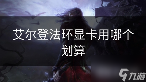艾尔登法环显卡用哪个划算