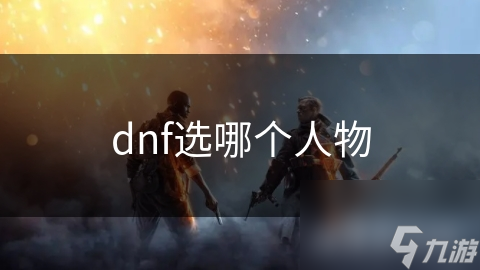 dnf选哪个人物