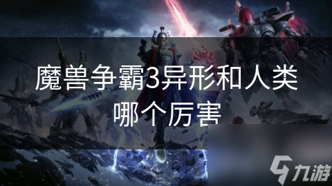 魔獸爭霸3異形和人類哪個厲害