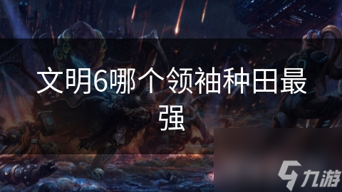 文明6哪个领袖种田最强