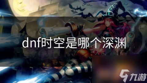 dnf时空是哪个深渊