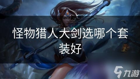 怪物猎人大剑选哪个套装好