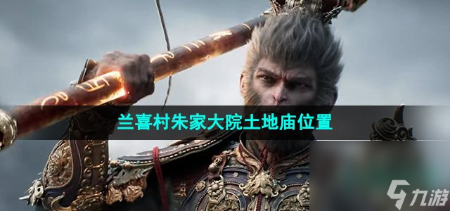《黑神话悟空》兰喜村朱家大院土地庙位置